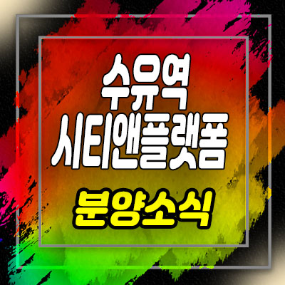  수유역 시티앤플랫폼 초역세권 복층 오피스텔 분양가 및 홍보관 위치 안내