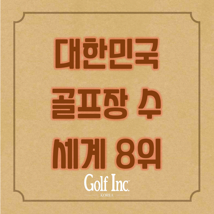  대한민국, 전 세계 골프장 수 8위에 랭크...글로벌 골프현황과 골프정보 등 세계 골프산업 리포트 골프아이엔씨 독점 공개