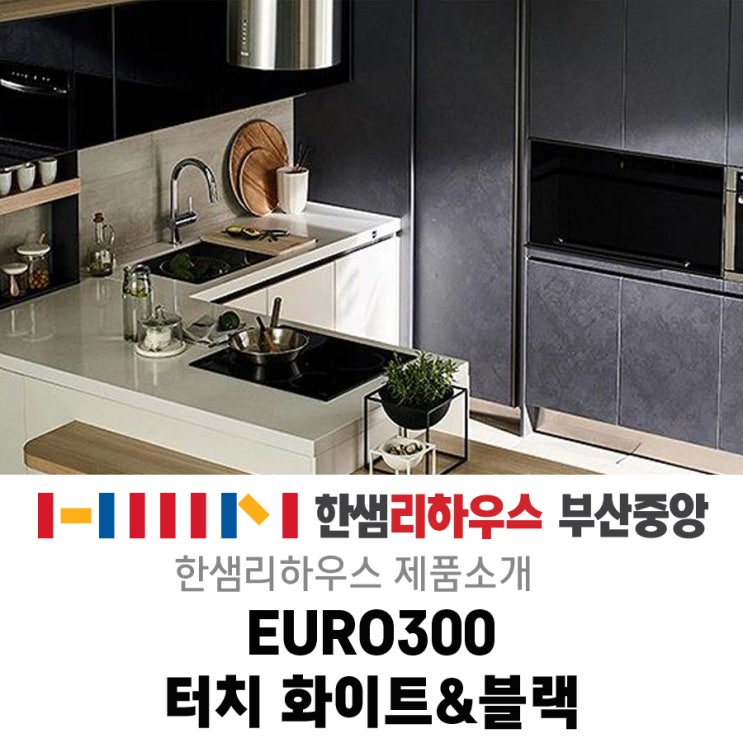  [한샘리하우스 부산중앙대리점] 독보적 감성의 홈카페 주방은 한샘 EURO300 터치 화이트 & 블랙으로 완성해 봐요