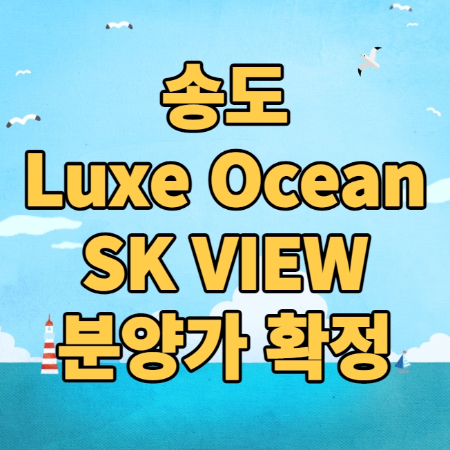 송도 Luxe Ocean SK VIEW 럭스 오션 SK뷰 분양가 확정