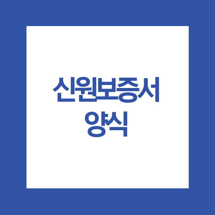  신원보증서 양식과 궁금증 정리