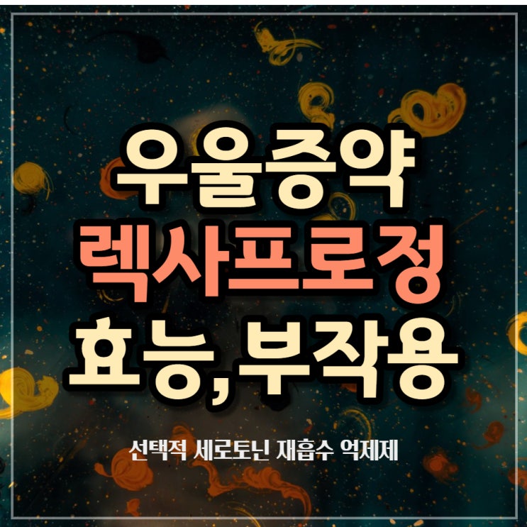 우울증약 렉사프로정 5mg 10mg의 효과 및 부작용 (선택적 세로토닌 재흡수 억제제)