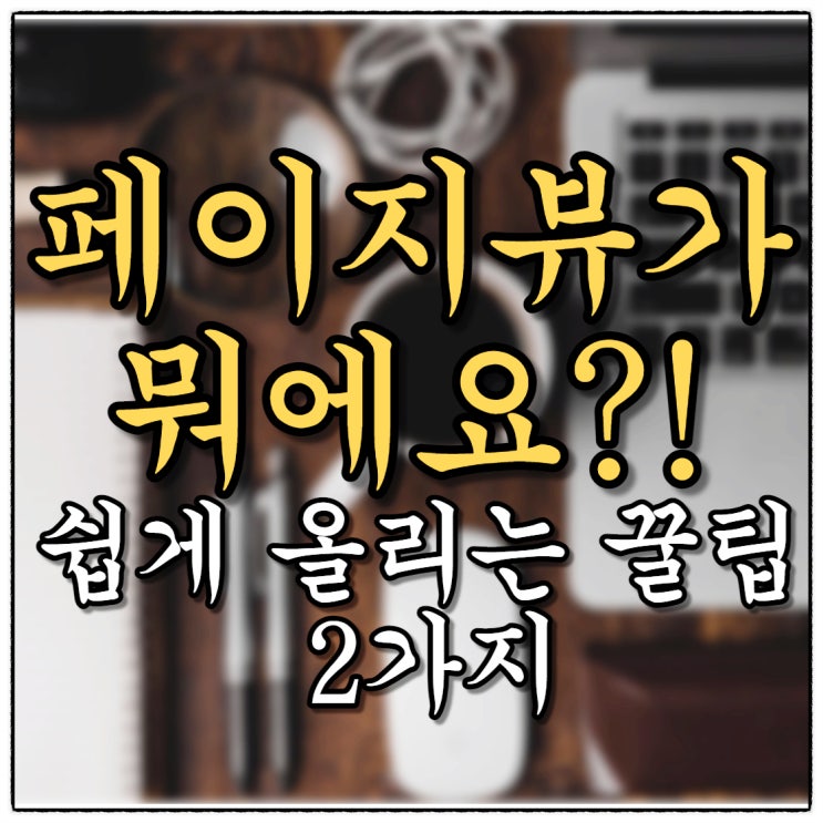 블로그 페이지뷰 높이는 꿀팁! 설정만 잘하면 쑥쑥이쥬!!!