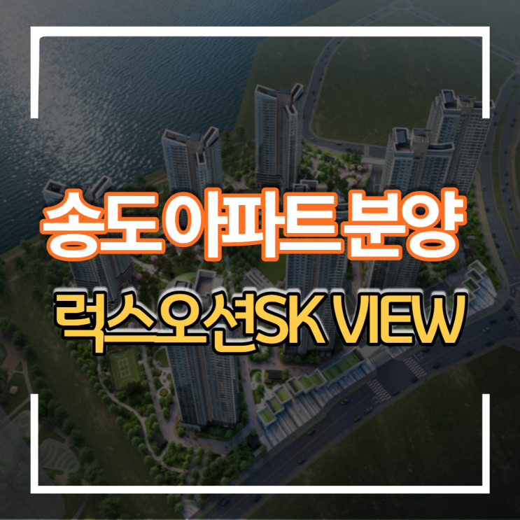 인천 송도 신도시 럭스오션 SK VIEW 아파트 분양일정 및 가격분석