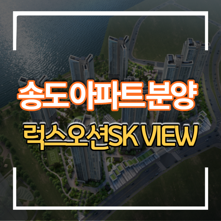  인천 송도 신도시 럭스오션 SK VIEW 아파트 분양일정 및 가격분석