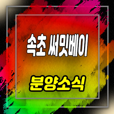  속초 써밋베이 원룸,1.5룸 후분양 레지던스, 영랑동 생활형 숙박시설 분양가 및 모델하우스 위치 안내