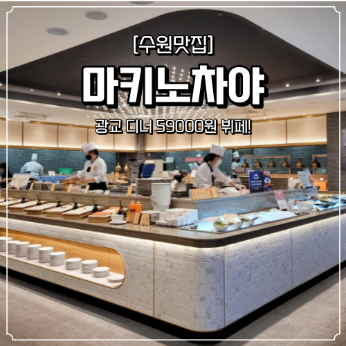  [수원 맛집] 수원 뷔페 "마키노차야(광교점)", (디너 59000원 후기!)