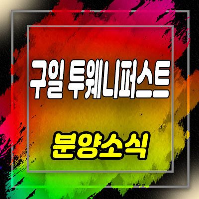  구일 투웨니퍼스트 초역세권 투룸 아파텔 분양가 및 모델하우스 위치 안내