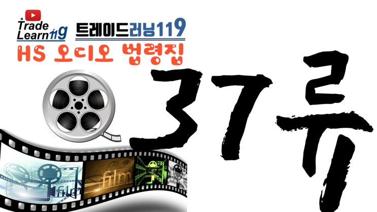  [HS 37류] 어려운 HS 들으면서 외우자!! 2022년 HS, 관세율표 오디오 법령집_37류