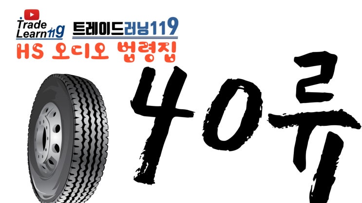  [HS 40류] 어려운 HS 들으면서 외우자!! 2022년 HS, 관세율표 오디오 법령집_40류