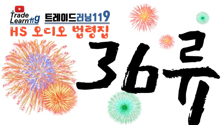  [HS 36류] 어려운 HS 들으면서 외우자!! 2022년 HS, 관세율표 오디오 법령집_36류