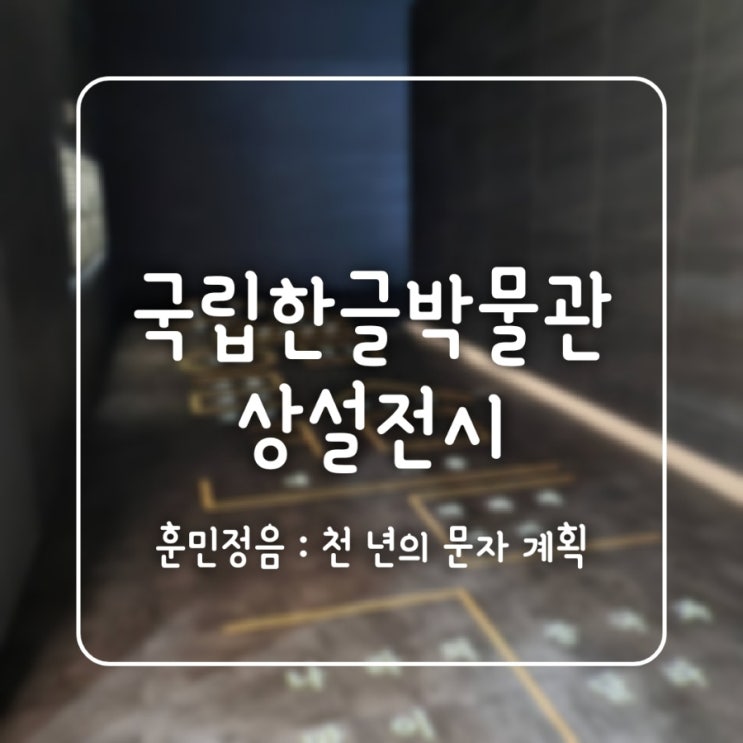 한글을 모르는 아이도 빠져든 전시 | 훈민정음 천 년의 문자 계획 (국립 한글박물관 상설전시)