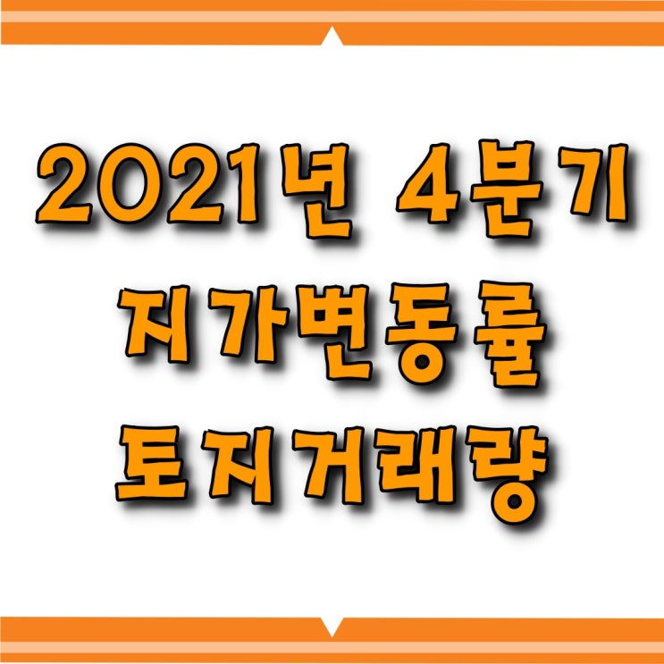  [소태동 모두부동산] 지가변동률, 토지거래량 (2021년4분기)