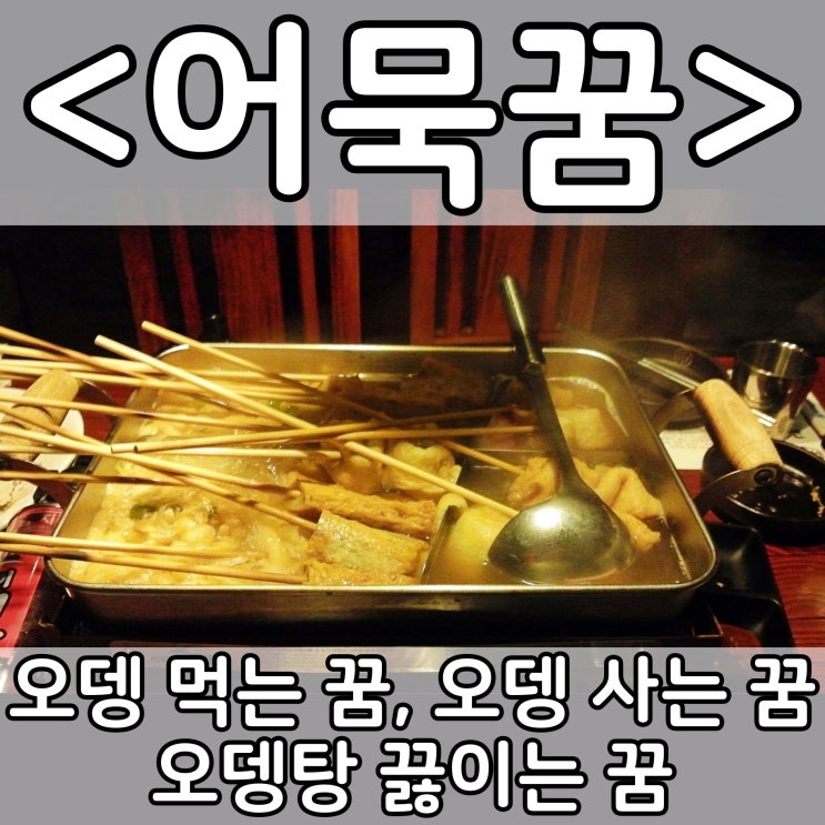  [쉬운 꿈해몽] 어묵꿈, 오뎅꿈 :: 오뎅 먹는 꿈, 오뎅 사는 꿈, 오뎅탕 끓이는 꿈