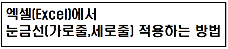 엑셀(Excel)에서 눈금선(가로줄,세로줄) 적용하는 방법 엑셀(Excel)에서 눈금선(가로줄,세로줄) 적용하는 방법