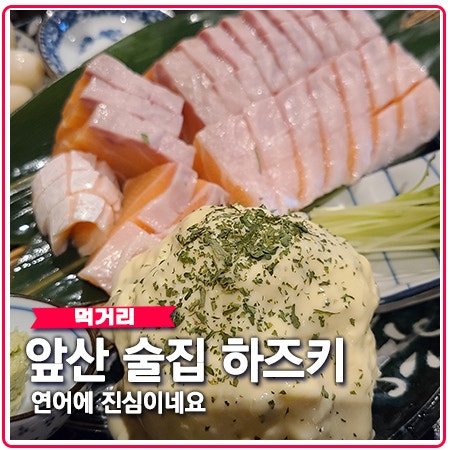 대구 앞산 술집 하즈키 연어 타르타르 진심이네요