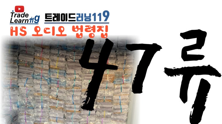  [HS 47류] 어려운 HS 들으면서 외우자!! 2022년 HS, 관세율표 오디오 법령집_47류