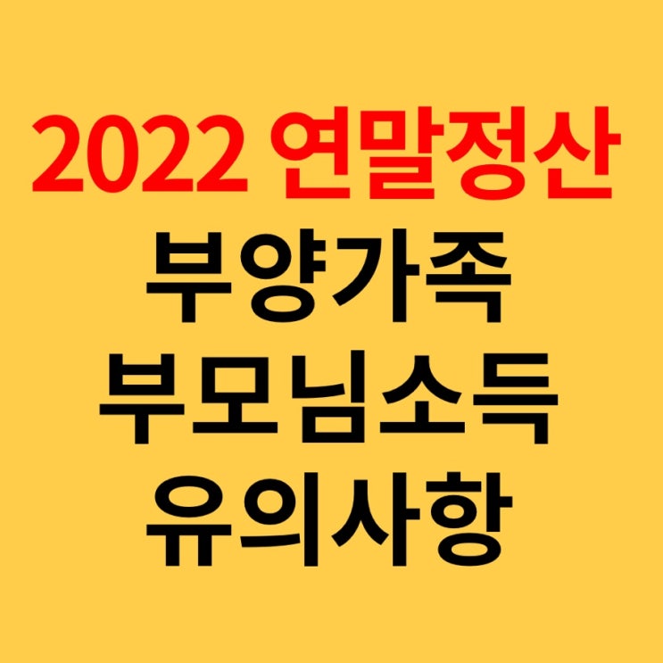  2022년 연말정산 인적공제, 부모님, 부양가족 등록 및 유의사항