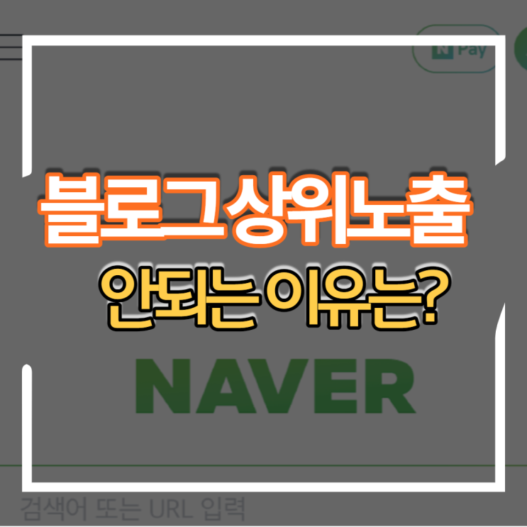  블로그 포스팅 작성시 상위 노출 안되는 이유를 알아볼까요