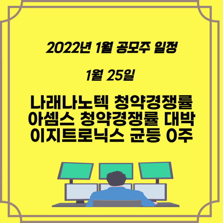 2022년 1월 공모주 일정 아셈스 청약경쟁률 대박 아셈스 상장일도 대박일까? 나래나노텍 청약경쟁률은 쪽박 이지트로닉스 균등배정 0주