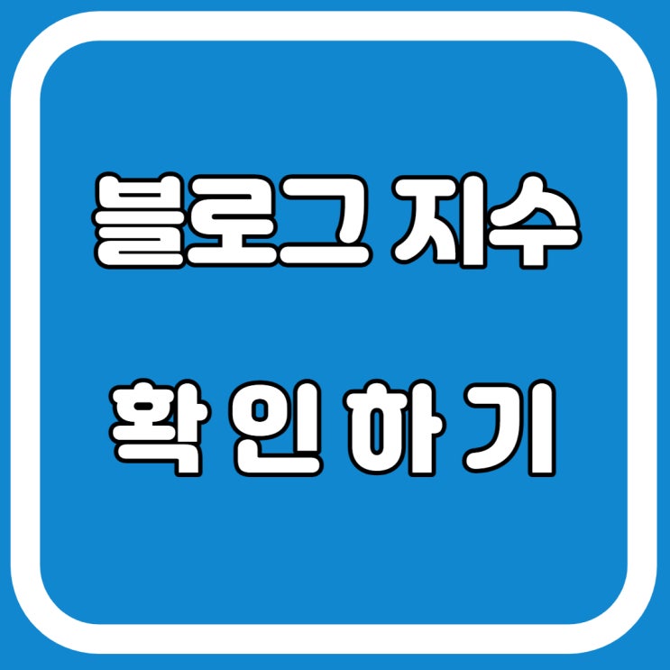  블로그 지수 확인하는 방법 알아볼게요