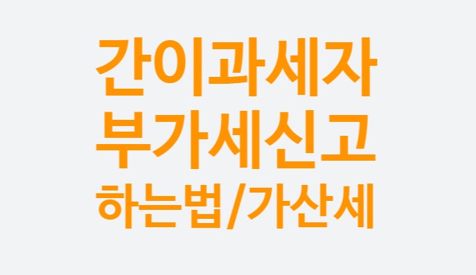 일반과세자 차이, 어떤게 유리할까? (간이과세자 부가세 신고 기간 납부방법 가산세)