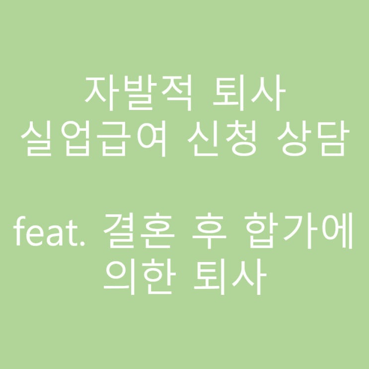  자발적 퇴사 실업급여 신청, 상담_결혼 후 합가에 의한 출퇴근 거리_수원 고용복지플러스센터 실업급여 상담