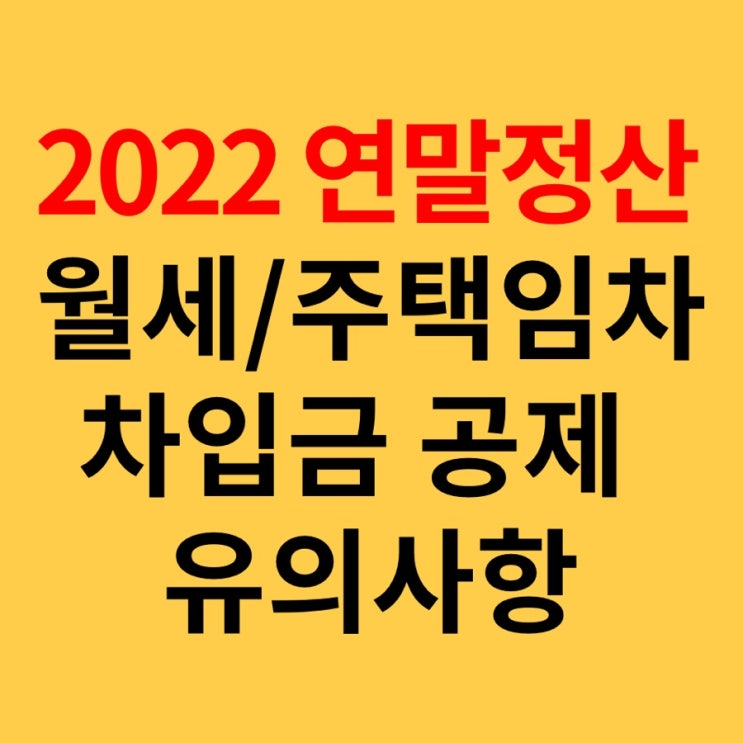  2022년 연말정산 월세공제 및 주택임차차입금원리금(보증금 원리금)소득공제 조건 및 유의사항