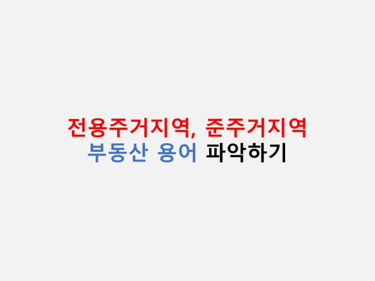  부동산 용어 정리 - 전용주거지역, 준주거지역
