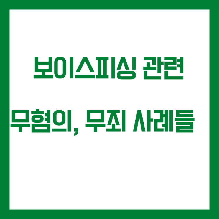  금융실명법위반방조, 사기방조, 전자금융거래법위반 등 보이스피싱 관련 무혐의, 무죄 실제사례들