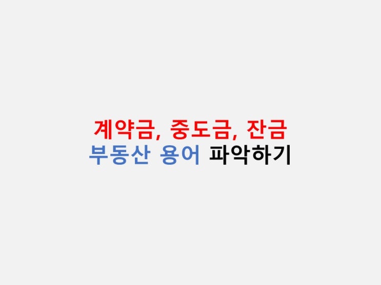  부동산 용어 정리 - 계약금, 중도금, 잔금
