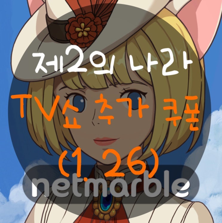  제2의 나라 TV쇼 추가 쿠폰(1.26) : 올리라는 업뎃 공지는 안올리고 ㅎ..