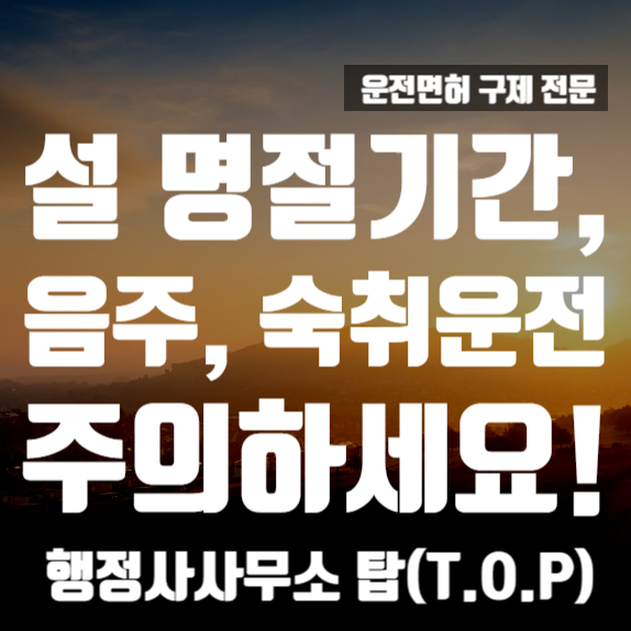 [충북 청주] 명절 연휴 기간 음주운전, 숙취운전 조심 !/ 면허 취소 구제 행정심판 전문 [행정사사무소 탑(T.O.P)]