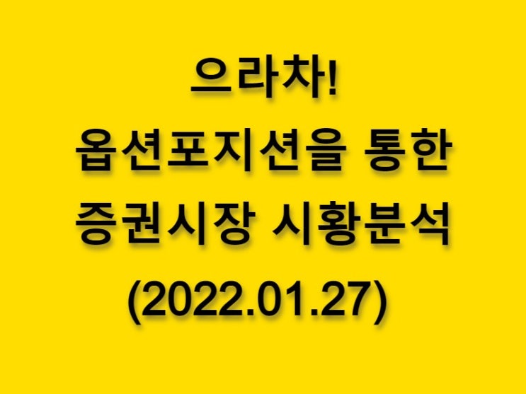  (2022.01.27)으라차! 옵션 포지션을 통한 증권시장 황분석-코스피 시장