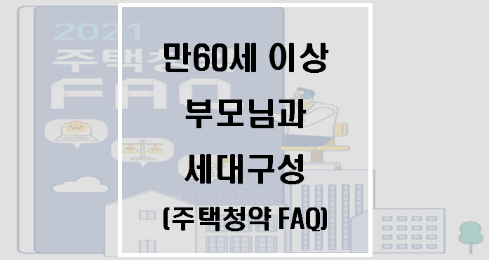  [부동산] 만60세 넘은 부모님과 세대구성(주택청약 FAQ)