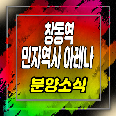  창동역 민자역사 아레나 상가 분양 도봉구 상업시설 분양가 및 홍보관 위치 안내