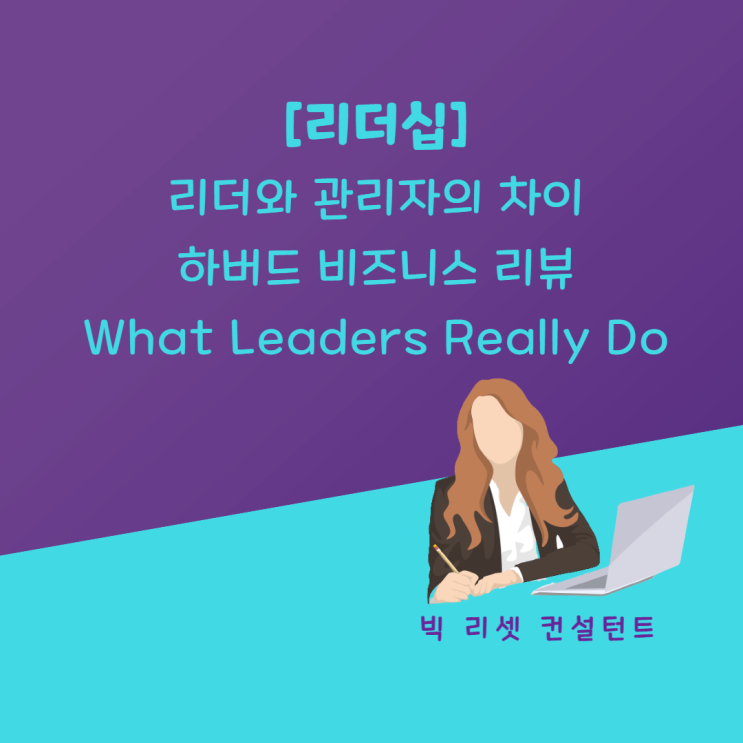 [리더십] 리더와 관리자의 차이 . 하버드 비즈니스 리뷰 - What Leaders Really Do . 리더십과 매니지먼트