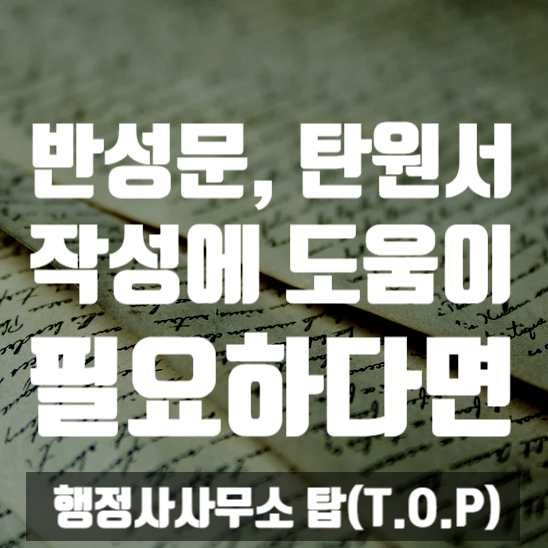  반성문, 탄원서 작성이 고민이 될 때에는 / 반성문, 탄원서 작성 도움이 필요할 때 [행정사사무소 탑(T.O.P)]
