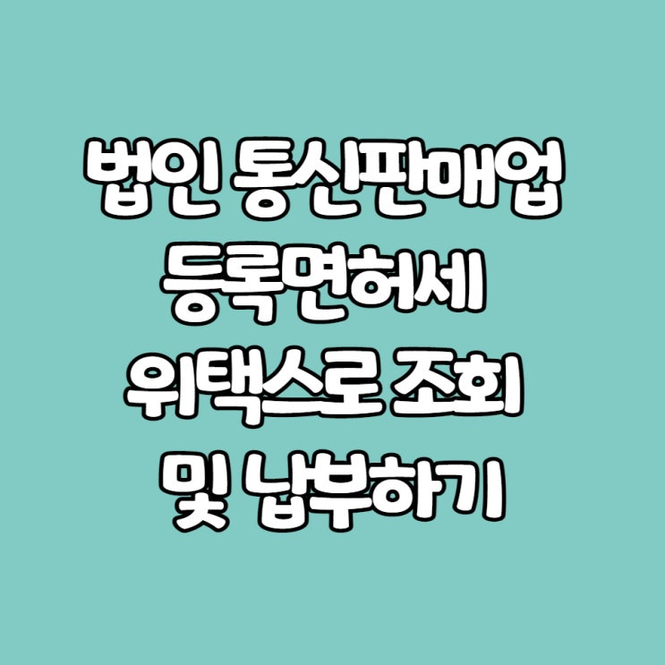  법인 통신판매업 등록면허세 위택스로 조회 및 납부하기