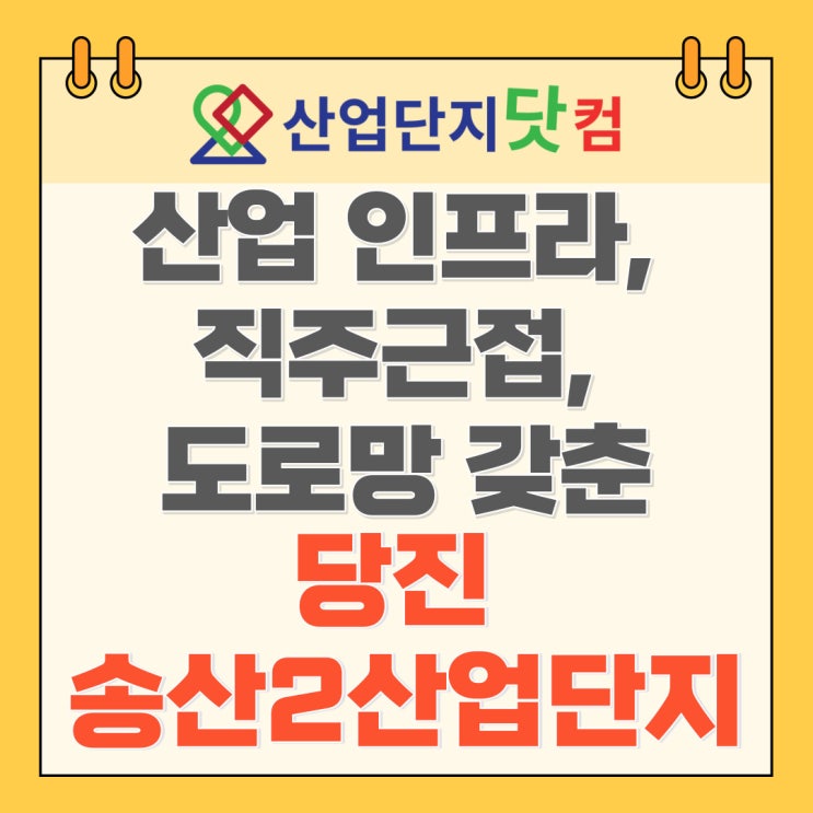  [뉴스] 산업 인프라, 직주근접, 도로망 갖춘 당진 송산2산업단지