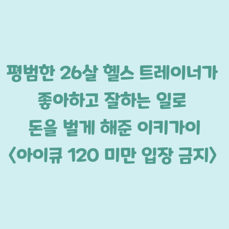  평범한 26살 헬스 트레이너가 좋아하고 잘하는 일로 돈을 벌게 해준 이키가이 <아이큐 120 미만은 입장 금지>