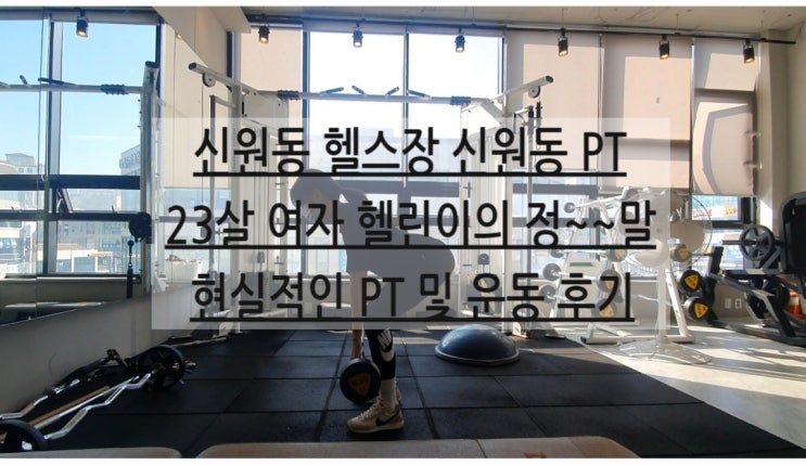 [신원동 헬스][신원동 PT] 정~~말로 현실적인 운동 처음 시작한 23살 여자 헬린이의 3주차 현실적인 PT 및 운동 후기