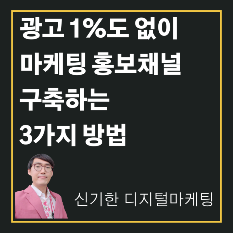  [신기한 디지털마케팅] 광고 1%도 하지 않고 마케팅 홍보채널 구축하는 3가지 방법