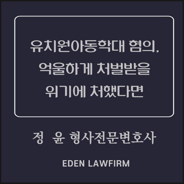  유치원아동학대 혐의, 억울하게 처벌받을 위기에 처했다면