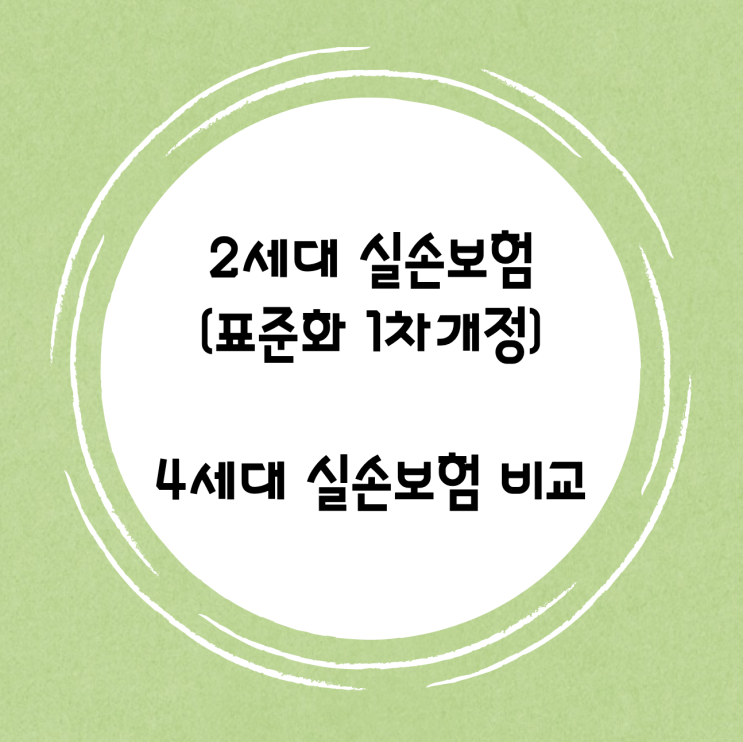  2세대 실손보험(표준화 1차 개정 2009.10 ~ 2013.03)과 4세대 실손보험 비교