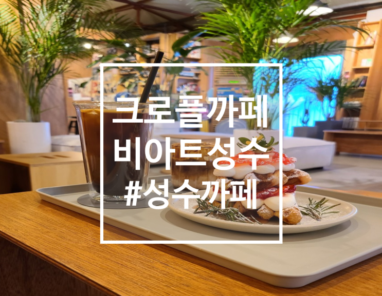  [성수카페] 크로플맛집 성수역 카페, 비아트성수