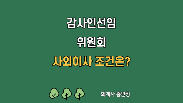 [감사인선임위원회] 감사인선임위원회 사외이사 조건은?  기타비상무이사 가능여부 #회계사홍반장