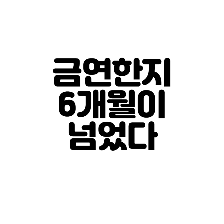  금연한지 6개월이 넘었다