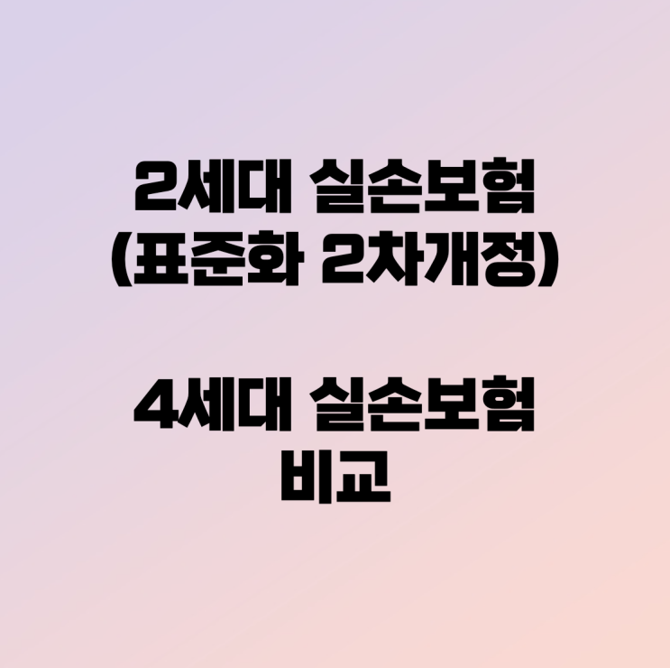  2세대 실손보험(표준화 2차 개정 2013.04~2015.12)과 4세대 실손보험 비교