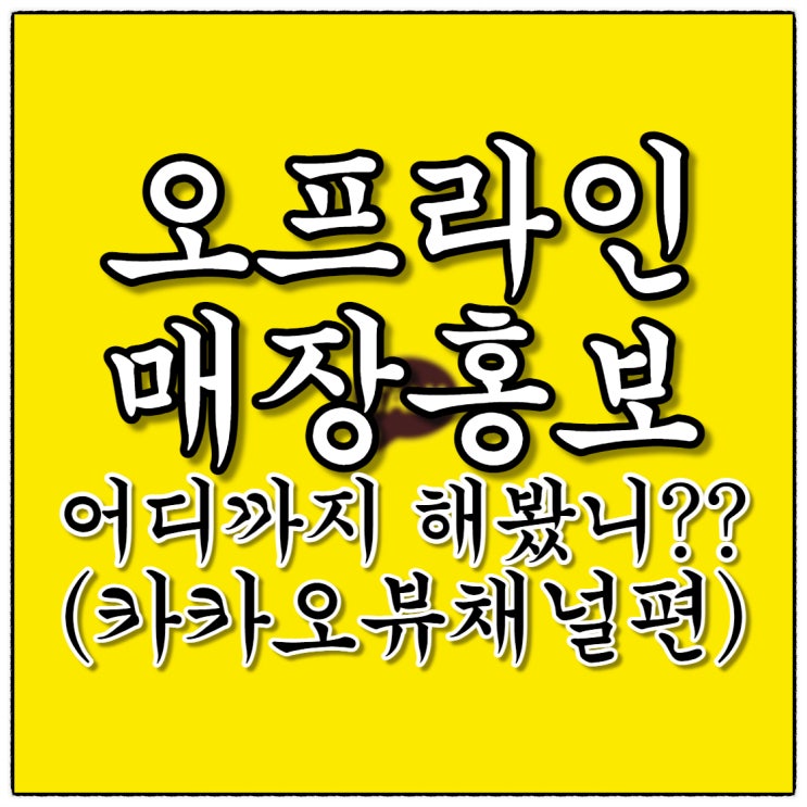카카오뷰이용 오프라인 홍보 어디까지 해봤니?!!! 채널수익화와 00매체 두 마리 토끼 잡기!!